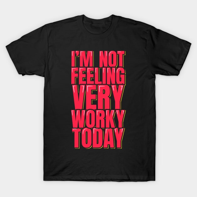 I'm Not Feeling Very Worky Today T-Shirt by ardp13